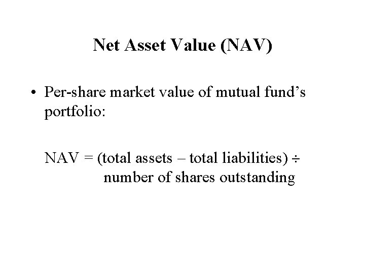 Net Asset Value (NAV) • Per-share market value of mutual fund’s portfolio: NAV =