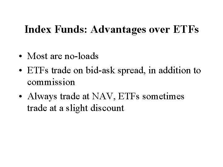 Index Funds: Advantages over ETFs • Most are no-loads • ETFs trade on bid-ask