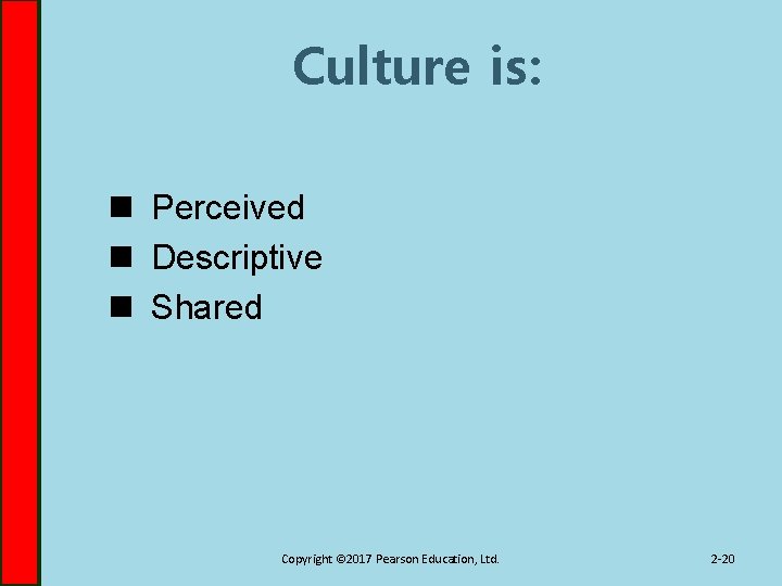 Culture is: n Perceived n Descriptive n Shared Copyright © 2017 Pearson Education, Ltd.