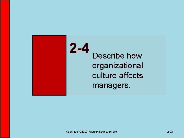2 -4 Describe how organizational culture affects managers. Copyright © 2017 Pearson Education, Ltd.