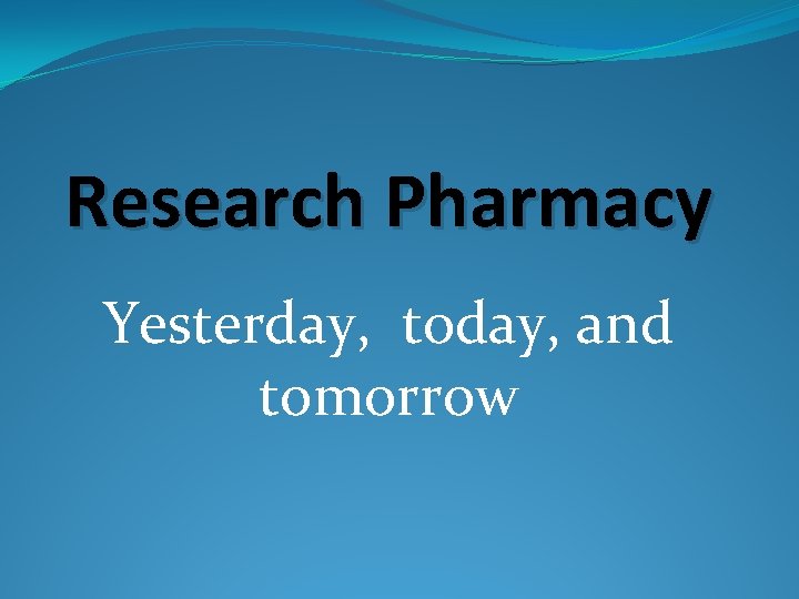 Research Pharmacy Yesterday, today, and tomorrow 