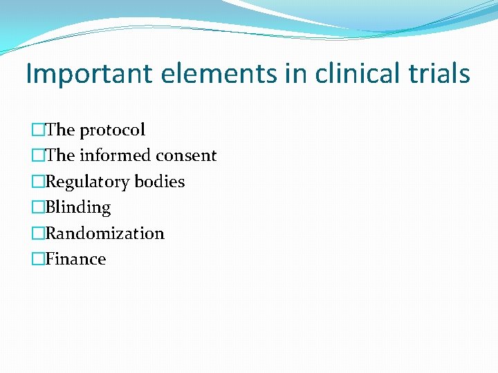 Important elements in clinical trials �The protocol �The informed consent �Regulatory bodies �Blinding �Randomization