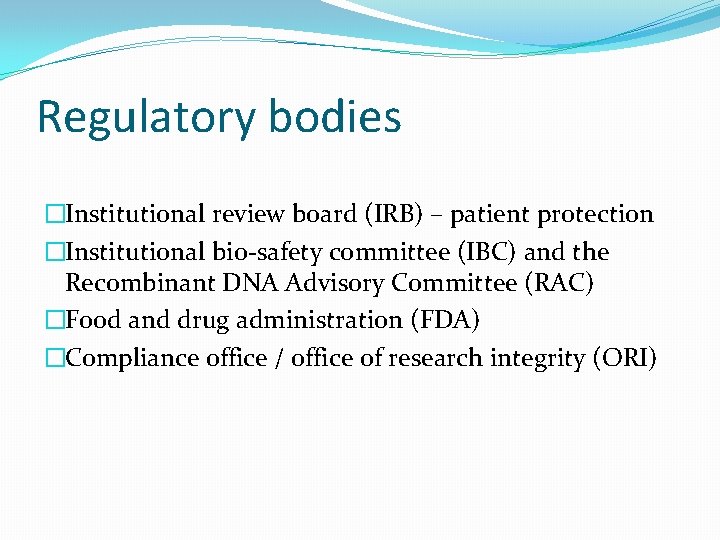 Regulatory bodies �Institutional review board (IRB) – patient protection �Institutional bio-safety committee (IBC) and
