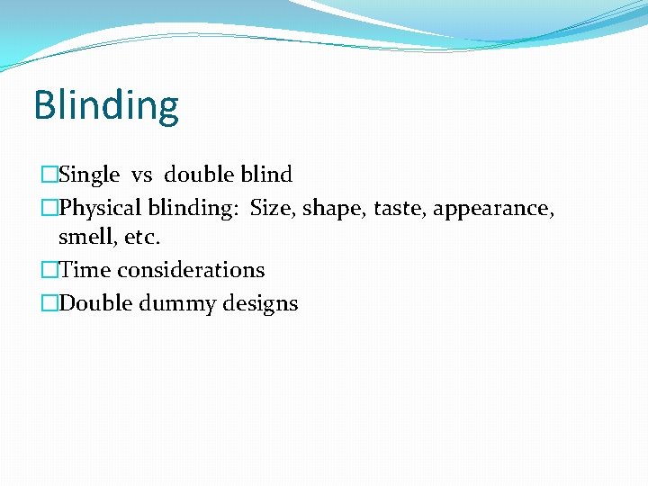 Blinding �Single vs double blind �Physical blinding: Size, shape, taste, appearance, smell, etc. �Time