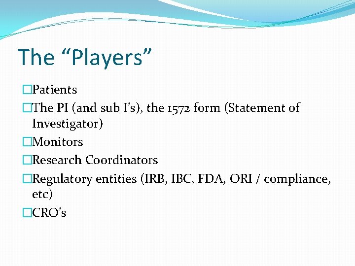 The “Players” �Patients �The PI (and sub I’s), the 1572 form (Statement of Investigator)