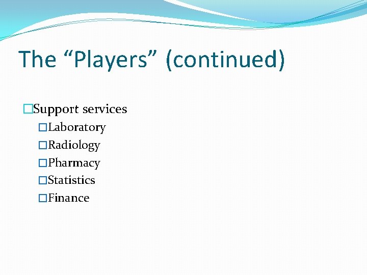 The “Players” (continued) �Support services �Laboratory �Radiology �Pharmacy �Statistics �Finance 