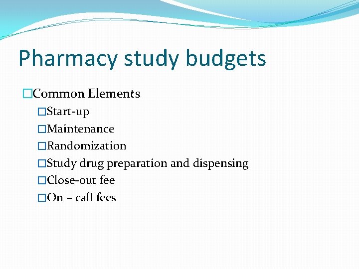 Pharmacy study budgets �Common Elements �Start-up �Maintenance �Randomization �Study drug preparation and dispensing �Close-out