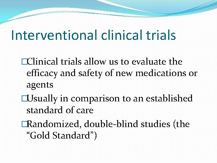 Interventional clinical trials �Clinical trials allow us to evaluate the efficacy and safety of