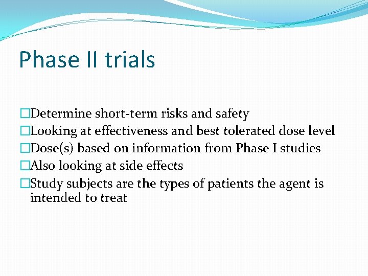 Phase II trials �Determine short-term risks and safety �Looking at effectiveness and best tolerated