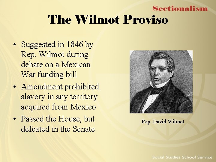 The Wilmot Proviso • Suggested in 1846 by Rep. Wilmot during debate on a