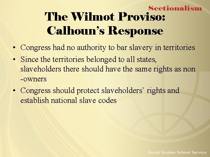 The Wilmot Proviso: Calhoun’s Response • Congress had no authority to bar slavery in