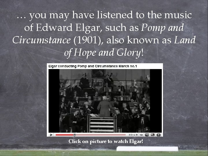 … you may have listened to the music of Edward Elgar, such as Pomp … you may have listened to the music of Edward Elgar, such as Pomp