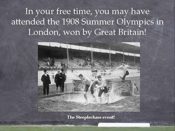 In your free time, you may have attended the 1908 Summer Olympics in London, In your free time, you may have attended the 1908 Summer Olympics in London,