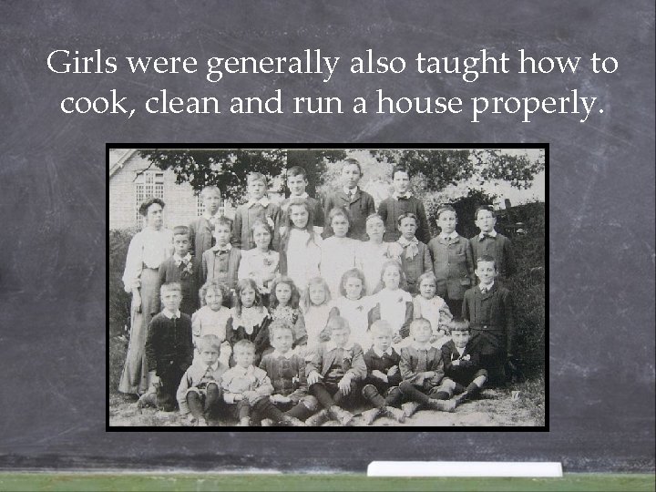 Girls were generally also taught how to cook, clean and run a house properly. Girls were generally also taught how to cook, clean and run a house properly.