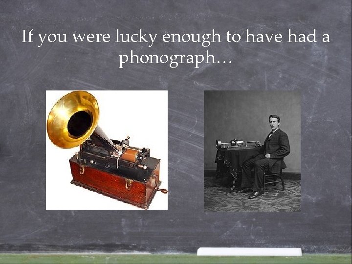 If you were lucky enough to have had a phonograph… If you were lucky enough to have had a phonograph…