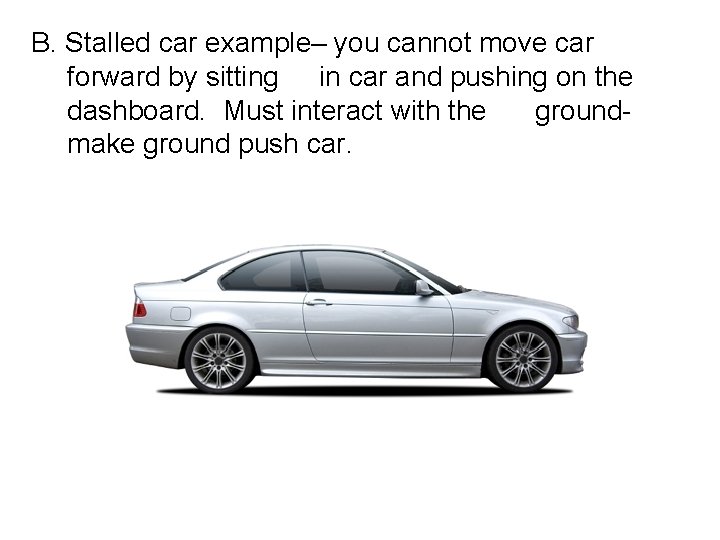 B. Stalled car example– you cannot move car forward by sitting in car and B. Stalled car example– you cannot move car forward by sitting in car and
