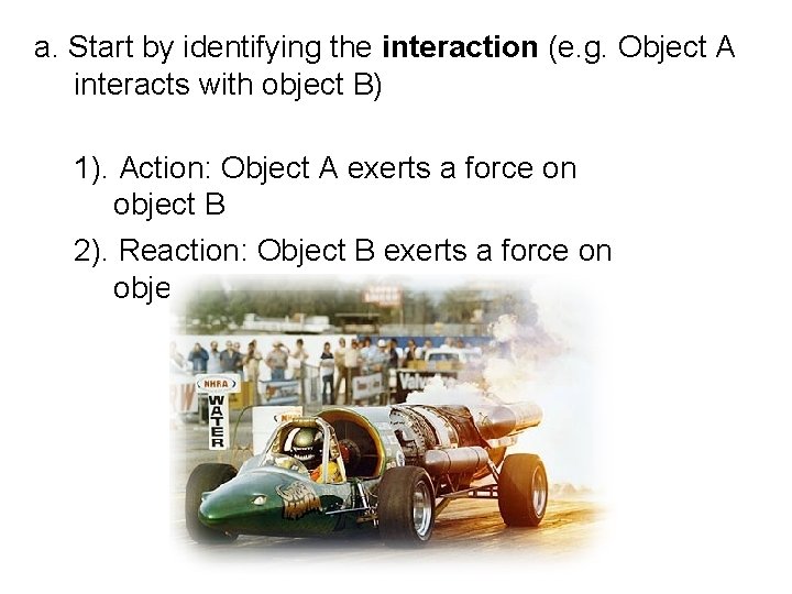 a. Start by identifying the interaction (e. g. Object A interacts with object B) a. Start by identifying the interaction (e. g. Object A interacts with object B)