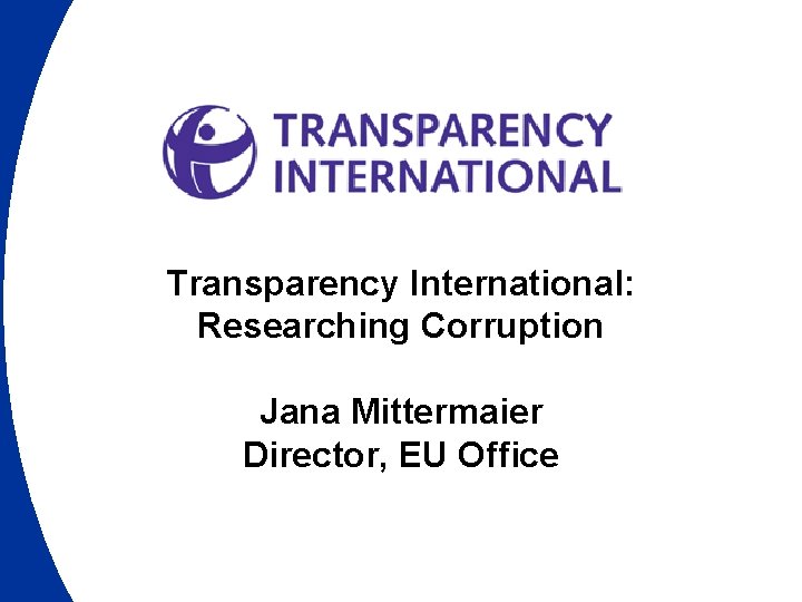 Transparency International: Researching Corruption Jana Mittermaier Director, EU Office Transparency International: Researching Corruption Jana Mittermaier Director, EU Office