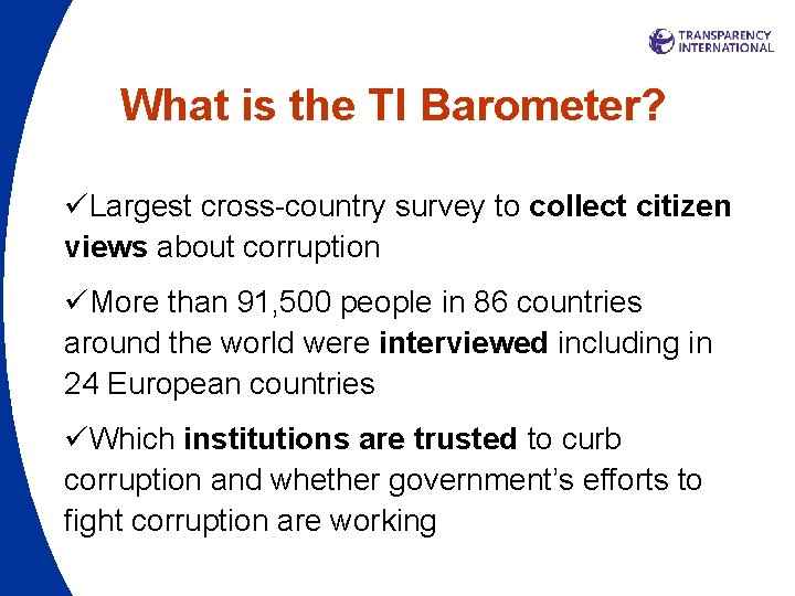 What is the TI Barometer? üLargest cross-country survey to collect citizen views about corruption What is the TI Barometer? üLargest cross-country survey to collect citizen views about corruption