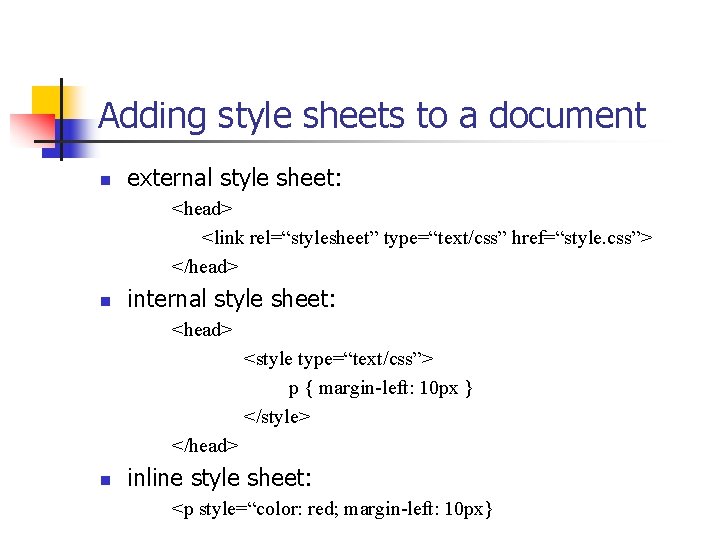 Adding style sheets to a document n external style sheet: <head> <link rel=“stylesheet” type=“text/css”