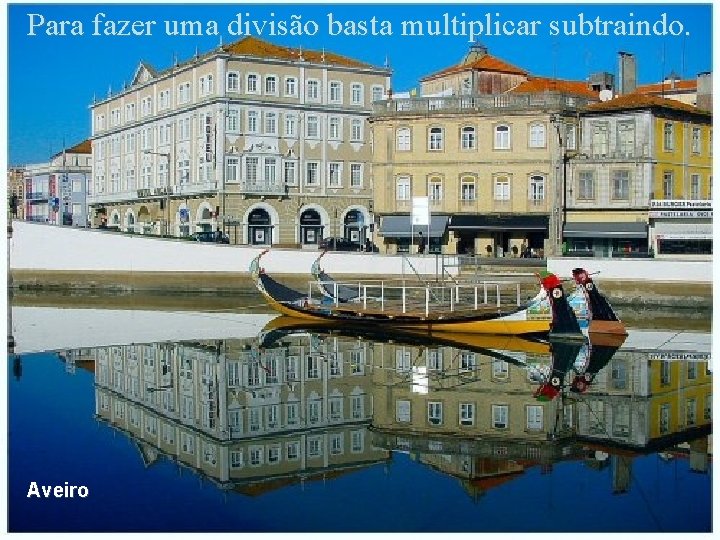 Para fazer uma divisão basta multiplicar subtraindo. Aveiro 