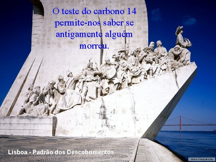 O teste do carbono 14 permite-nos saber se antigamente alguém morreu. Lisboa - Padrão