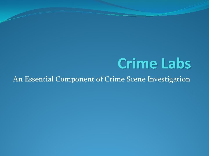 Crime Labs An Essential Component of Crime Scene Investigation 