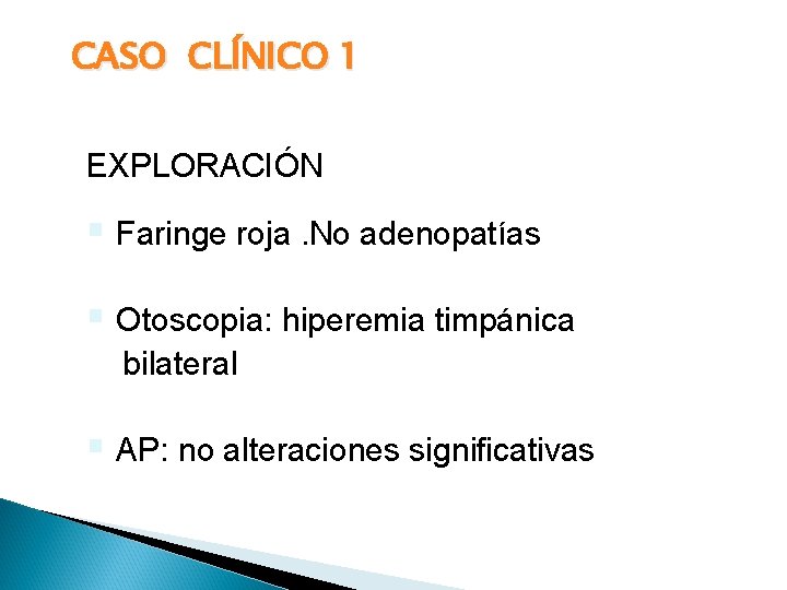 CASO CLÍNICO 1 EXPLORACIÓN § Faringe roja. No adenopatías § Otoscopia: hiperemia timpánica bilateral