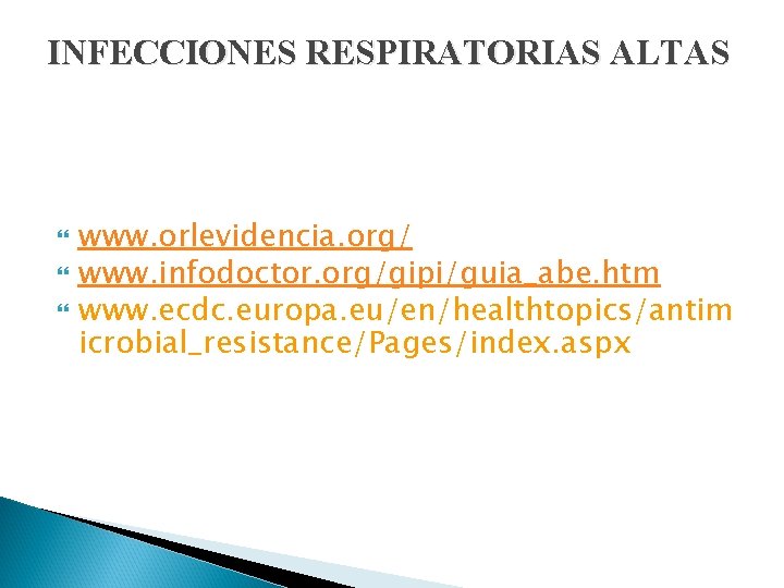 INFECCIONES RESPIRATORIAS ALTAS www. orlevidencia. org/ www. infodoctor. org/gipi/guia_abe. htm www. ecdc. europa. eu/en/healthtopics/antim