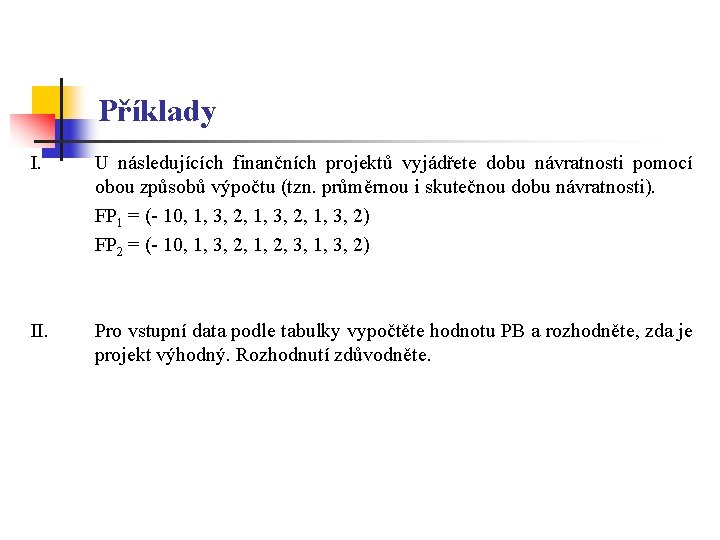 Příklady I. U následujících finančních projektů vyjádřete dobu návratnosti pomocí obou způsobů výpočtu (tzn.