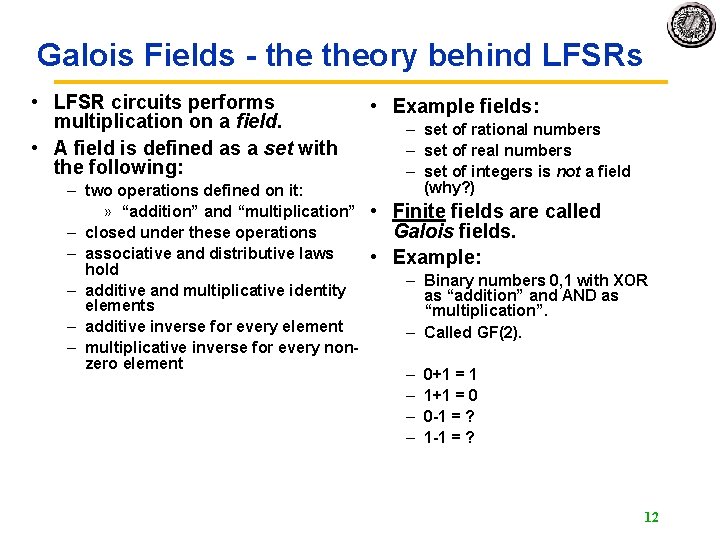 Galois Fields - theory behind LFSRs • LFSR circuits performs multiplication on a field. Galois Fields - theory behind LFSRs • LFSR circuits performs multiplication on a field.