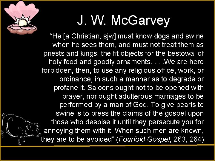 J. W. Mc. Garvey “He [a Christian, sjw] must know dogs and swine when