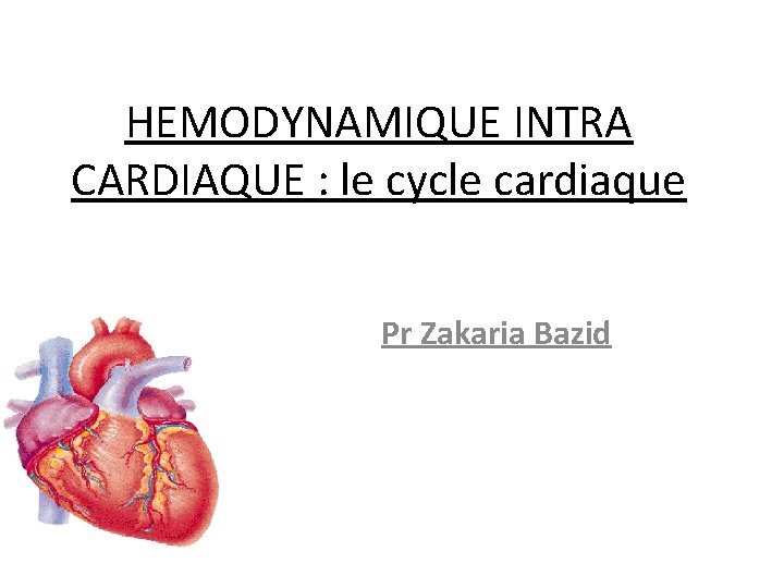 HEMODYNAMIQUE INTRA CARDIAQUE : le cycle cardiaque Pr Zakaria Bazid 