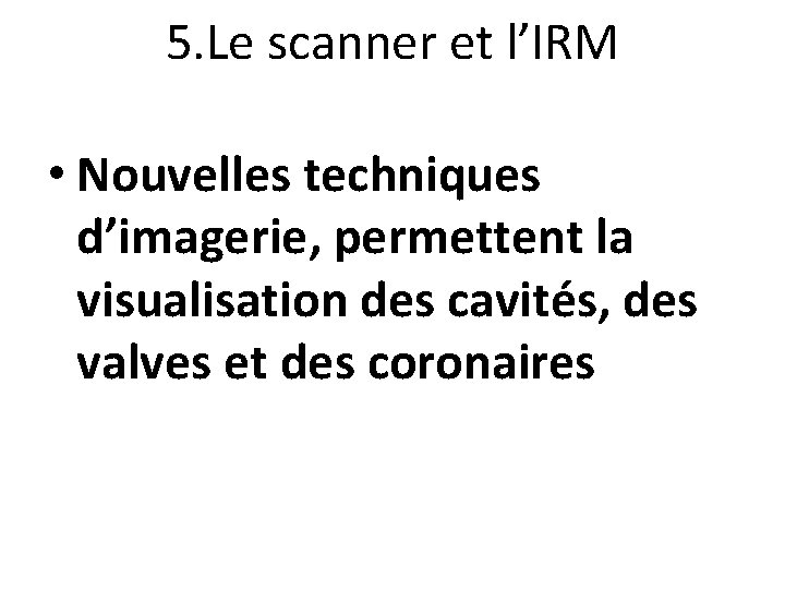 5. Le scanner et l’IRM • Nouvelles techniques d’imagerie, permettent la visualisation des cavités,