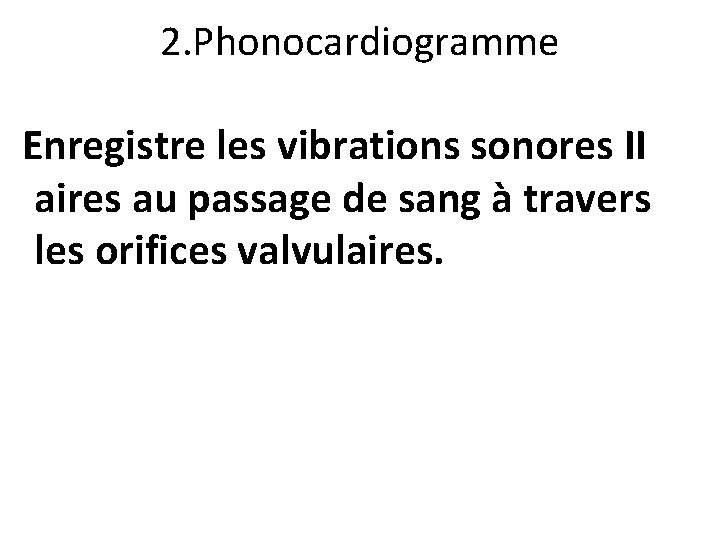 2. Phonocardiogramme Enregistre les vibrations sonores II aires au passage de sang à travers