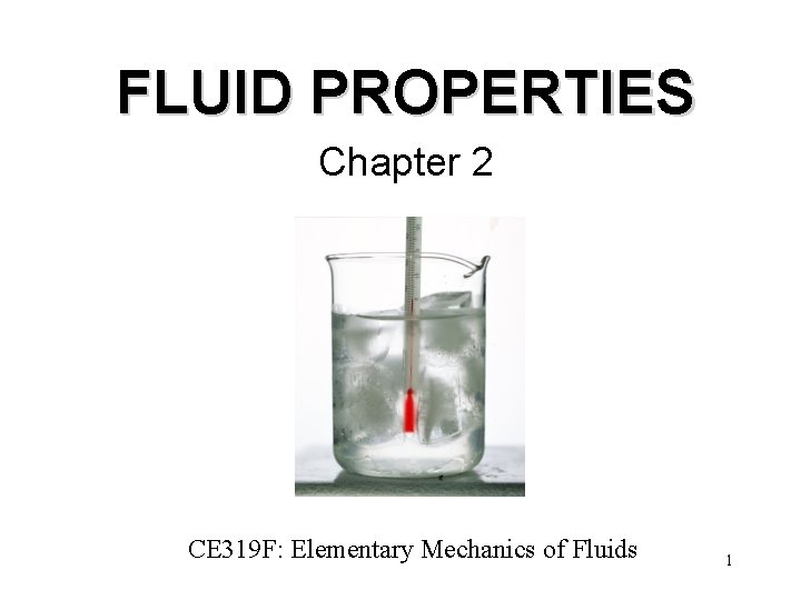 FLUID PROPERTIES Chapter 2 CE 319 F: Elementary Mechanics of Fluids 1 