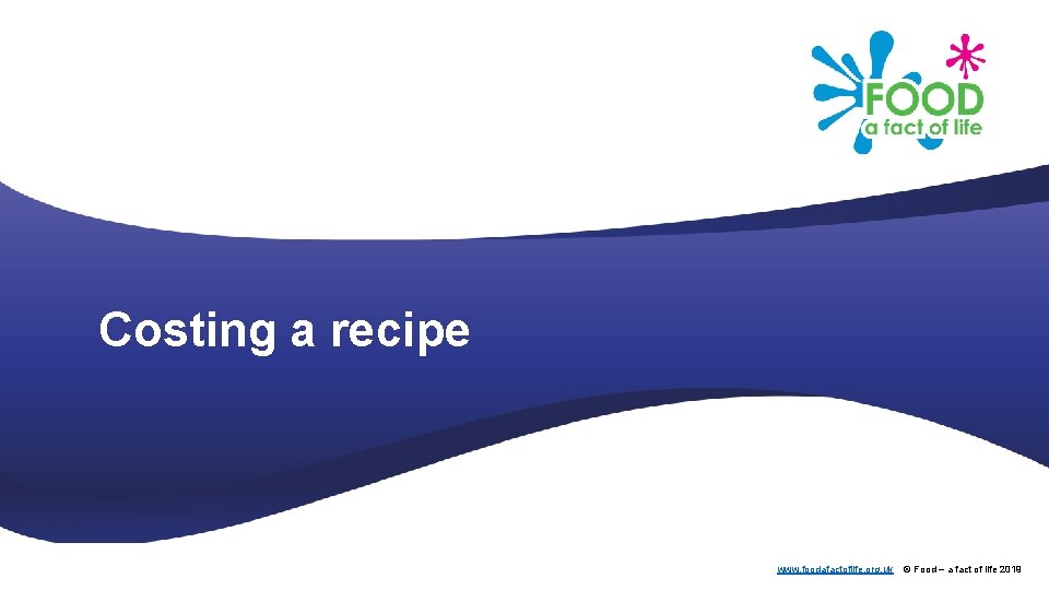 Costing a recipe www. foodafactoflife. org. uk © Food – a fact of life