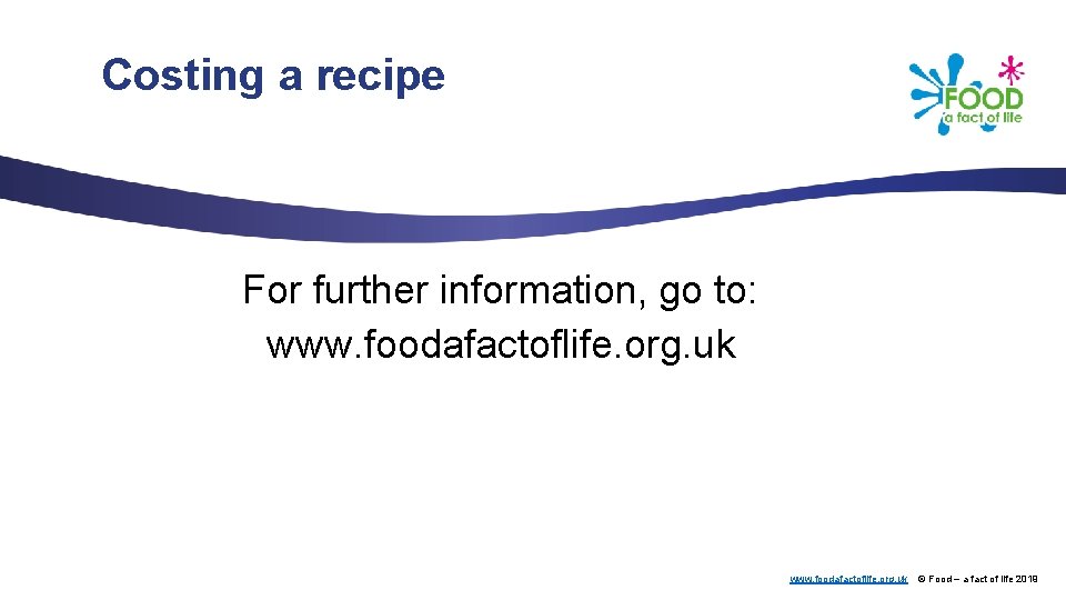 Costing a recipe For further information, go to: www. foodafactoflife. org. uk © Food