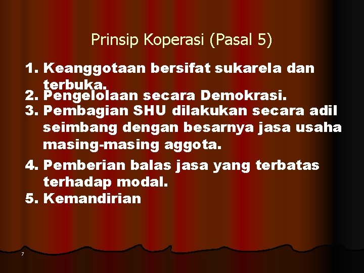 Prinsip Koperasi (Pasal 5) 1. Keanggotaan bersifat sukarela dan terbuka. 2. Pengelolaan secara Demokrasi. Prinsip Koperasi (Pasal 5) 1. Keanggotaan bersifat sukarela dan terbuka. 2. Pengelolaan secara Demokrasi.