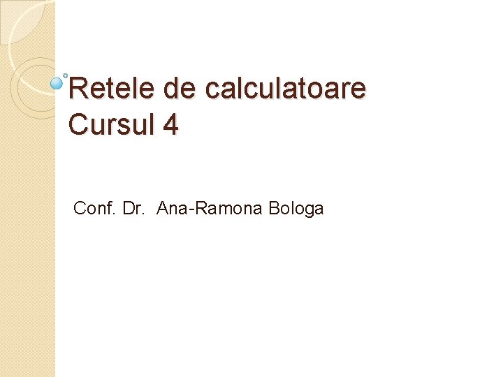 Retele de calculatoare Cursul 4 Conf. Dr. Ana-Ramona Bologa 