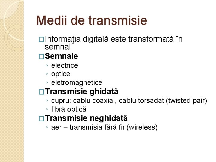 Medii de transmisie �Informaţia semnal �Semnale digitală este transformată în ◦ electrice ◦ optice