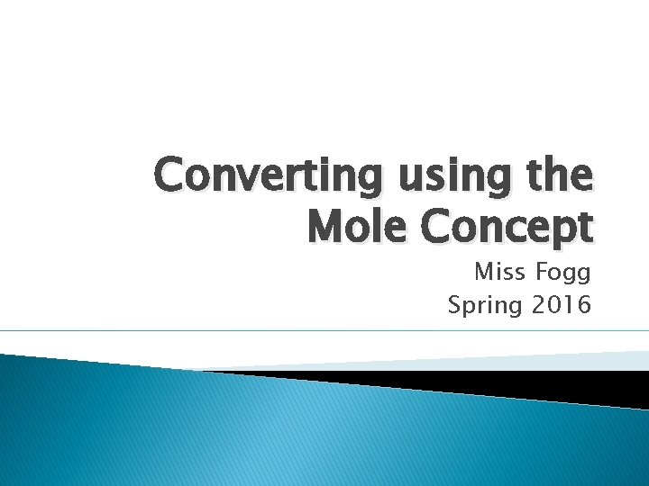 Converting using the Mole Concept Miss Fogg Spring 2016 Converting using the Mole Concept Miss Fogg Spring 2016