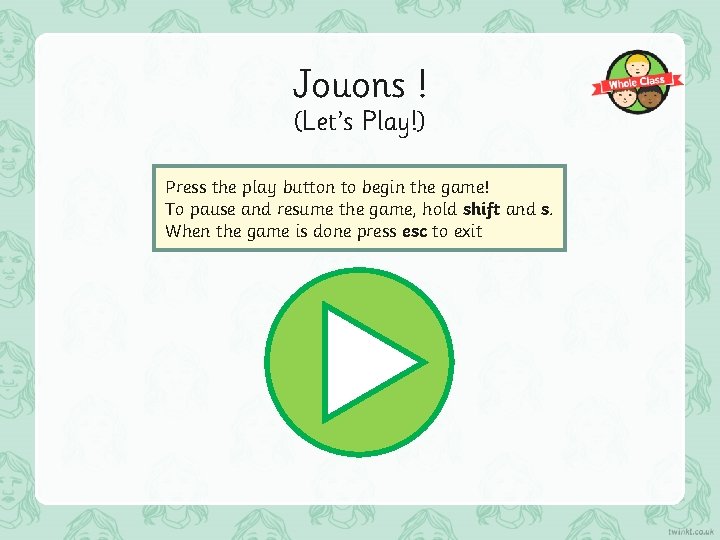 Jouons ! (Let’s Play!) Press the play button to begin the game! To pause