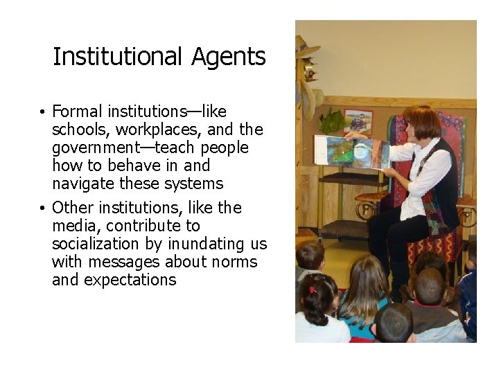 Institutional Agents • Formal institutions—like schools, workplaces, and the government—teach people how to behave