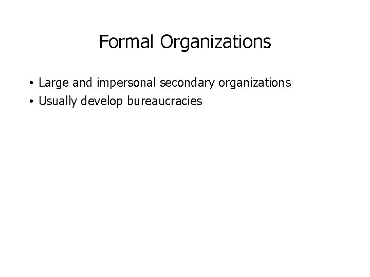 Formal Organizations • Large and impersonal secondary organizations • Usually develop bureaucracies 