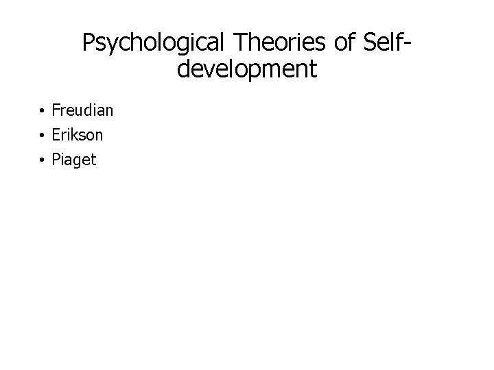 Psychological Theories of Selfdevelopment • Freudian • Erikson • Piaget 