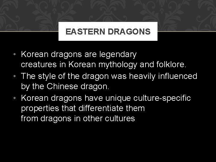 EASTERN DRAGONS • Korean dragons are legendary creatures in Korean mythology and folklore. •