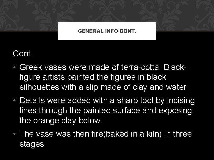 GENERAL INFO CONT. Cont. • Greek vases were made of terra-cotta. Blackfigure artists painted