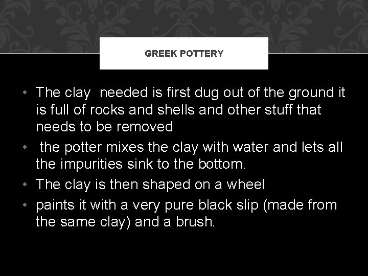 GREEK POTTERY • The clay needed is first dug out of the ground it