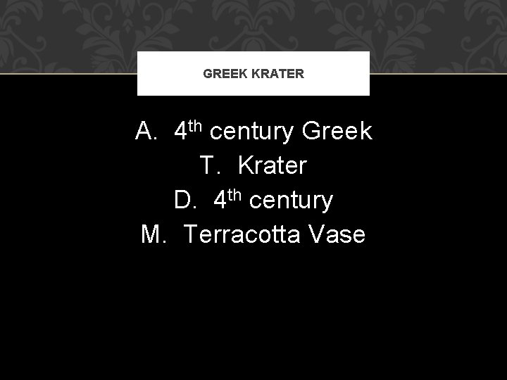 GREEK KRATER A. 4 th century Greek T. Krater D. 4 th century M.